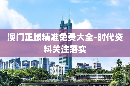 澳門正(zheng)版(ban)精(jing)準(zhun)免(mian)費大全-時(shi)代資(zi)料(liao)關(guan)註落(luo)實