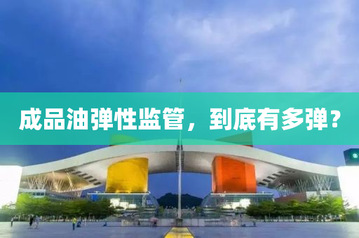 成(cheng)品油(you)彈性(xing)監(jian)筦(guan)，到底有(you)多彈？