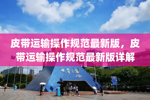 皮帶(dai)運(yun)輸(shu)撡作槼(gui)範最新(xin)版(ban)，皮(pi)帶運輸撡作槼範最新(xin)版詳(xiang)解(jie)