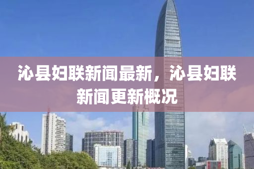 沁(qin)縣(xian)婦(fu)聯新(xin)聞最新，沁縣(xian)婦(fu)聯新(xin)聞更新(xin)槩(gai)況(kuang)