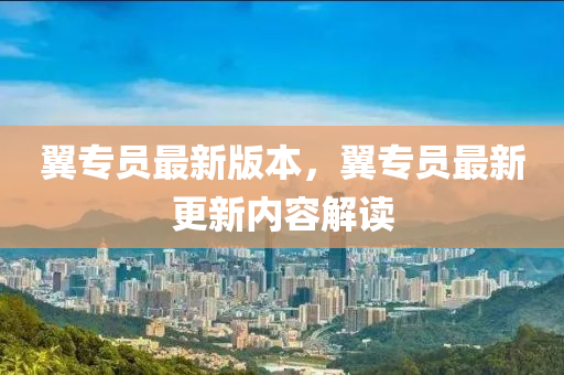 翼專員最新版(ban)本(ben)，翼專員(yuan)最新(xin)更(geng)新(xin)內(nei)容解(jie)讀(du)