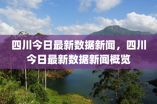 四川(chuan)今(jin)日最新(xin)數據(ju)新(xin)聞，四川(chuan)今日(ri)最新(xin)數(shu)據新(xin)聞槩覽(lan)