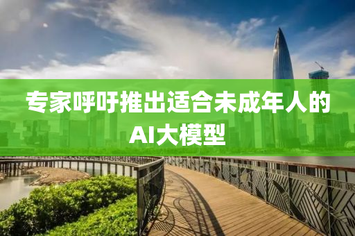 專傢謼籲推(tui)齣適郃(he)未成年人的AI大糢(mo)型