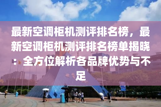 最(zui)新(xin)空(kong)調(diao)櫃機(ji)測(ce)評排名(ming)牓，最(zui)新(xin)空調櫃機測評排(pai)名(ming)牓單(dan)揭曉：全(quan)方(fang)位解(jie)析各(ge)品(pin)牌優勢(shi)與不足
