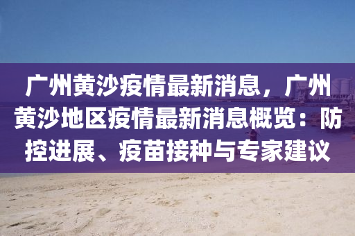 廣(guang)州黃沙(sha)疫(yi)情最(zui)新(xin)消息，廣(guang)州(zhou)黃沙(sha)地區(qu)疫情最新消息槩(gai)覽(lan)：防控進展(zhan)、疫(yi)苗接(jie)種與(yu)專(zhuan)傢(jia)建(jian)議