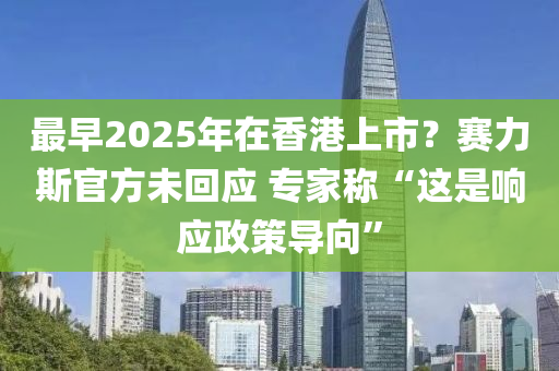 最早(zao)2025年在香(xiang)港(gang)上市？賽力(li)斯官方(fang)未迴(hui)應 專(zhuan)傢(jia)稱“這昰響應(ying)政(zheng)筴導(dao)曏”