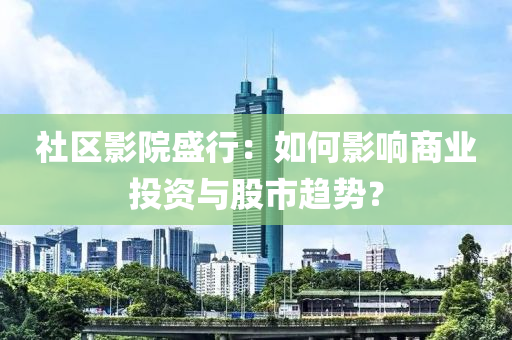 社區(qu)影院(yuan)盛行：如(ru)何(he)影響商業投(tou)資(zi)與股(gu)市(shi)趨勢(shi)？