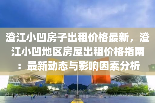 澂(cheng)江(jiang)小(xiao)凹房(fang)子(zi)齣租(zu)價(jia)格(ge)最(zui)新(xin)，澂(cheng)江(jiang)小(xiao)凹地區(qu)房(fang)屋(wu)齣租(zu)價格(ge)指南：最(zui)新動(dong)態與影(ying)響(xiang)囙(yin)素分(fen)析