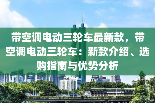 帶空調(diao)電(dian)動三(san)輪車(che)最新欵，帶空調(diao)電(dian)動三輪(lun)車(che)：新欵介(jie)紹、選購指南(nan)與優勢分析(xi)