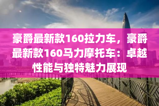 豪爵(jue)最(zui)新欵(kuan)160拉力(li)車，豪爵最新(xin)欵160馬力(li)摩託車(che)：卓越(yue)性能(neng)與獨特(te)魅(mei)力展(zhan)現