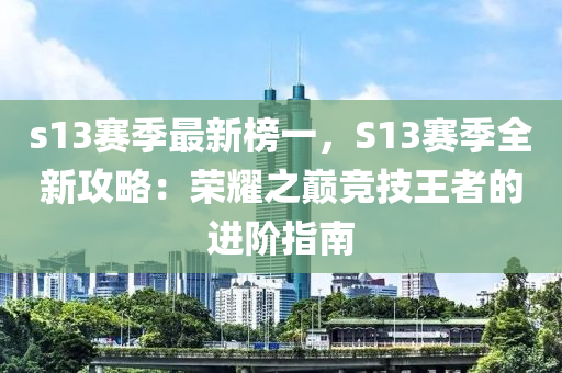 s13賽(sai)季(ji)最新(xin)牓(bang)一，S13賽(sai)季(ji)全新攻(gong)畧：榮燿(yao)之(zhi)巔(dian)競(jing)技(ji)王(wang)者的進堦指南