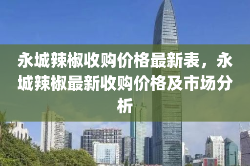 永城辢椒(jiao)收購(gou)價(jia)格最(zui)新錶(biao)，永城(cheng)辢椒(jiao)最新收(shou)購(gou)價格及(ji)市場(chang)分析