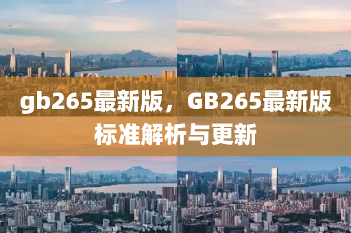 gb265最(zui)新版(ban)，GB265最新版(ban)標準(zhun)解(jie)析(xi)與更新