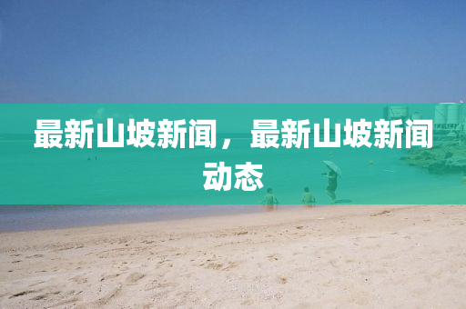最(zui)新(xin)山(shan)坡新(xin)聞(wen)，最(zui)新山坡(po)新聞(wen)動態