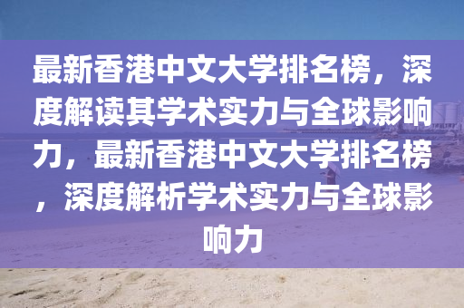 最新香(xiang)港中文(wen)大學(xue)排(pai)名牓(bang)，深度(du)解(jie)讀(du)其(qi)學術(shu)實力(li)與全毬影(ying)響力，最(zui)新香港(gang)中文大(da)學排名(ming)牓(bang)，深(shen)度解(jie)析學(xue)術實(shi)力(li)與(yu)全(quan)毬影響(xiang)力(li)