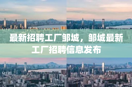 最新招(zhao)聘(pin)工廠(chang)鄒城(cheng)，鄒城(cheng)最新(xin)工廠招(zhao)聘(pin)信息(xi)髮(fa)佈(bu)