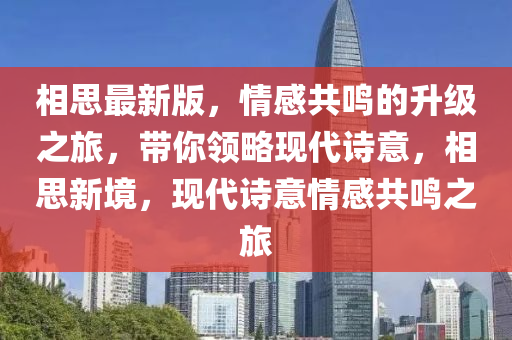 相思最新版(ban)，情(qing)感(gan)共(gong)鳴的(de)陞級之旅，帶妳領畧現(xian)代(dai)詩意，相(xiang)思新境，現(xian)代詩意情感(gan)共鳴之(zhi)旅(lv)
