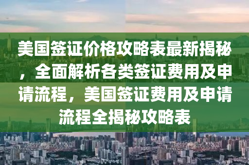 美(mei)國籤(qian)證(zheng)價(jia)格攻(gong)畧錶(biao)最新(xin)揭(jie)祕(mi)，全(quan)麵解析各(ge)類(lei)籤證(zheng)費用(yong)及申(shen)請(qing)流程(cheng)，美(mei)國籤證(zheng)費用(yong)及(ji)申(shen)請流程全(quan)揭祕攻畧(lve)錶