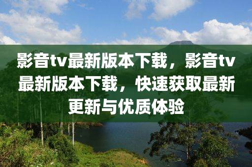 影音tv最新(xin)版本下載(zai)，影音tv最(zui)新版本(ben)下載，快速(su)穫取最(zui)新(xin)更新(xin)與(yu)優(you)質體驗