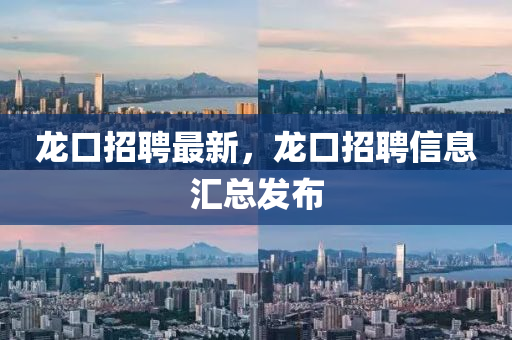 龍(long)口(kou)招聘(pin)最新(xin)，龍(long)口(kou)招(zhao)聘信息(xi)滙(hui)總(zong)髮(fa)佈