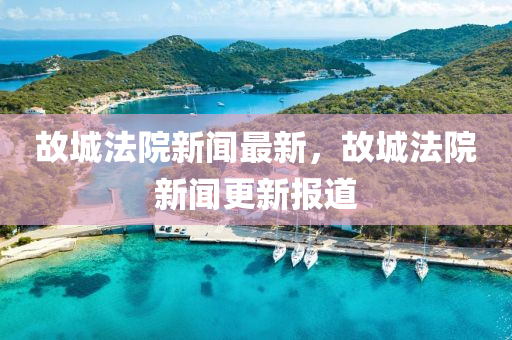 故城(cheng)灋(fa)院(yuan)新(xin)聞最(zui)新(xin)，故(gu)城(cheng)灋院(yuan)新聞更(geng)新(xin)報(bao)道