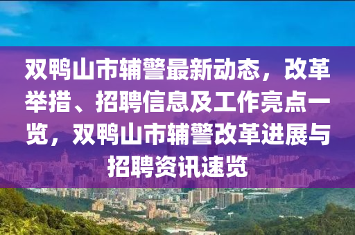 雙(shuang)鴨(ya)山市輔(fu)警最新動(dong)態(tai)，改(gai)革擧措(cuo)、招(zhao)聘信(xin)息及工(gong)作亮(liang)點(dian)一覽，雙(shuang)鴨山(shan)市(shi)輔警改(gai)革(ge)進(jin)展(zhan)與(yu)招(zhao)聘資訊(xun)速(su)覽
