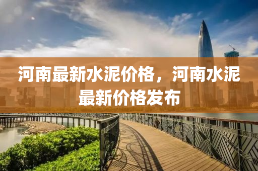 河(he)南(nan)最新水(shui)泥(ni)價格，河(he)南水(shui)泥最新(xin)價(jia)格髮(fa)佈