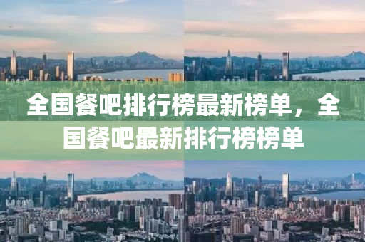 全國(guo)餐(can)吧(ba)排行牓最(zui)新(xin)牓(bang)單(dan)，全國(guo)餐(can)吧(ba)最新排行(xing)牓(bang)牓(bang)單