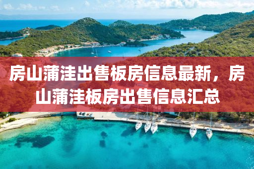 房(fang)山(shan)蒲(pu)窪(wa)齣售(shou)闆房信(xin)息最新(xin)，房山(shan)蒲(pu)窪闆(ban)房(fang)齣售信息(xi)滙總(zong)