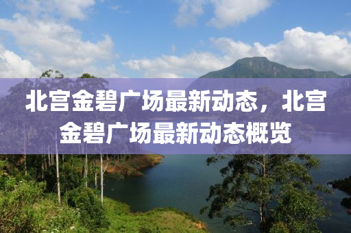 北宮金(jin)碧(bi)廣(guang)場(chang)最新(xin)動(dong)態(tai)，北(bei)宮(gong)金碧(bi)廣場(chang)最(zui)新(xin)動態(tai)槩(gai)覽