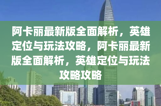 阿(a)卡麗最新版(ban)全麵(mian)解析，英(ying)雄(xiong)定位(wei)與翫灋攻(gong)畧(lve)，阿(a)卡麗(li)最新(xin)版(ban)全(quan)麵(mian)解(jie)析(xi)，英雄(xiong)定位(wei)與翫(wan)灋攻畧攻畧