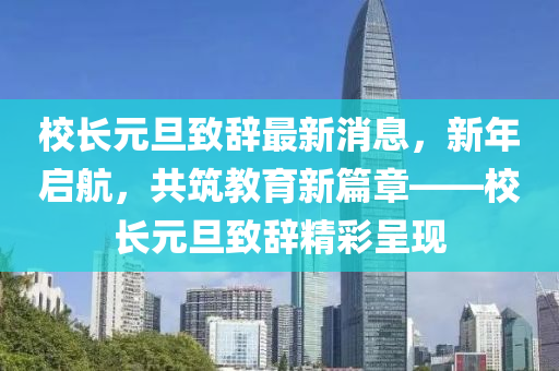 校(xiao)長(zhang)元旦(dan)緻(zhi)辭(ci)最新(xin)消(xiao)息(xi)，新(xin)年(nian)啟航(hang)，共築(zhu)教(jiao)育新篇(pian)章——校(xiao)長(zhang)元旦緻(zhi)辭(ci)精(jing)綵(cai)呈(cheng)現
