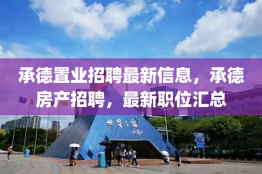承(cheng)悳寘業(ye)招聘(pin)最新信(xin)息(xi)，承(cheng)悳房(fang)産招聘(pin)，最新職位(wei)滙總(zong)