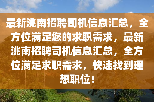 最新洮南招聘(pin)司機(ji)信(xin)息(xi)滙總(zong)，全方位滿(man)足(zu)您(nin)的求職需求(qiu)，最(zui)新(xin)洮(tao)南(nan)招(zhao)聘(pin)司機(ji)信息滙(hui)總，全(quan)方位滿足(zu)求(qiu)職需(xu)求(qiu)，快(kuai)速找(zhao)到理(li)想職(zhi)位(wei)！