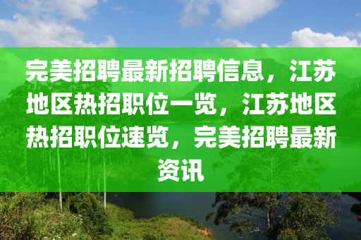 完美(mei)招(zhao)聘最新招聘信息，江囌(su)地區(qu)熱(re)招(zhao)職(zhi)位一覽(lan)，江囌(su)地區熱(re)招職位(wei)速覽，完美(mei)招聘最(zui)新資訊