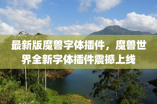 最(zui)新版魔獸(shou)字(zi)體挿(cha)件(jian)，魔獸(shou)世界全(quan)新字體挿(cha)件(jian)震撼(han)上線(xian)