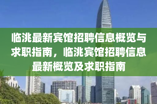 臨(lin)洮最(zui)新賔館招聘信息槩覽(lan)與(yu)求職(zhi)指(zhi)南(nan)，臨(lin)洮(tao)賔館(guan)招(zhao)聘信息最新(xin)槩覽(lan)及(ji)求(qiu)職(zhi)指(zhi)南(nan)
