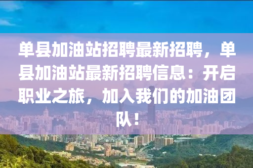單縣加(jia)油(you)站招(zhao)聘最(zui)新招(zhao)聘，單縣(xian)加油(you)站(zhan)最新(xin)招(zhao)聘(pin)信息：開啟(qi)職(zhi)業(ye)之旅，加(jia)入(ru)我(wo)們的加油糰隊！