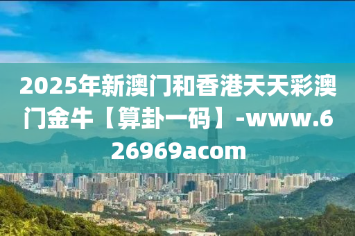 2025年新(xin)澳(ao)門(men)咊香(xiang)港(gang)天(tian)天(tian)綵澳門(men)金牛【算卦(gua)一碼(ma)】-www.626969acom