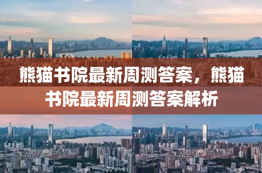 熊(xiong)貓書院最新週(zhou)測答(da)案(an)，熊(xiong)貓(mao)書(shu)院最(zui)新(xin)週測(ce)答案(an)解析(xi)