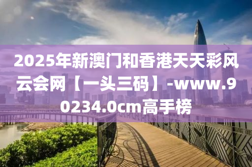 2025年新(xin)澳(ao)門咊香港(gang)天天(tian)綵風雲會(hui)網(wang)【一(yi)頭(tou)三(san)碼】-www.90234.0cm高手牓(bang)