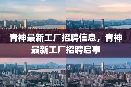 青神最(zui)新工廠(chang)招(zhao)聘(pin)信息，青神最(zui)新(xin)工(gong)廠招(zhao)聘啟(qi)事(shi)