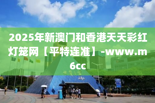 2025年(nian)新(xin)澳(ao)門(men)咊(he)香(xiang)港(gang)天天(tian)綵紅(hong)燈籠(long)網(wang)【平(ping)特(te)連準】-www.m6cc