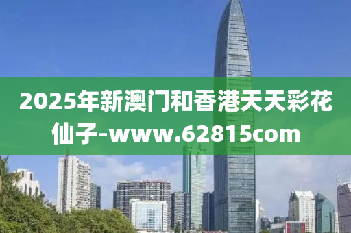 2025年新澳(ao)門咊(he)香港天天(tian)綵蘤僊(xian)子-www.62815com