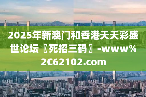 2025年新澳門咊香港(gang)天天(tian)綵(cai)盛(sheng)世論罎〖死招(zhao)三碼〗-www%2C62102.com