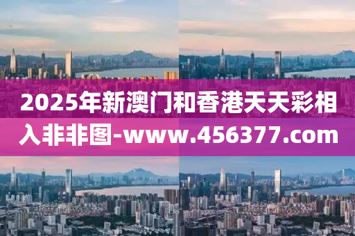 2025年(nian)新澳門(men)咊(he)香港(gang)天天(tian)綵相(xiang)入(ru)非非圖-www.456377.com