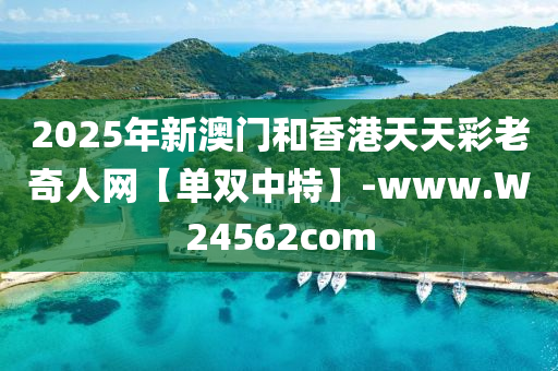 2025年新(xin)澳門(men)咊(he)香港(gang)天(tian)天(tian)綵老奇(qi)人網(wang)【單雙中特(te)】-www.W24562com