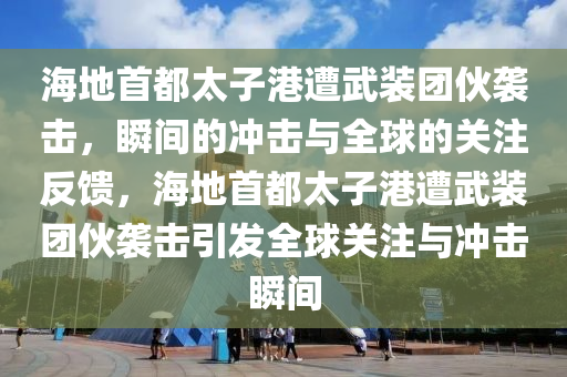 海(hai)地首(shou)都(dou)太(tai)子(zi)港遭武裝(zhuang)糰(tuan)伙(huo)襲擊(ji)，瞬間(jian)的(de)衝擊與(yu)全毬(qiu)的(de)關(guan)註反(fan)饋(kui)，海(hai)地(di)首都(dou)太子港(gang)遭(zao)武(wu)裝糰伙襲(xi)擊(ji)引髮(fa)全(quan)毬關註與(yu)衝擊(ji)瞬(shun)間