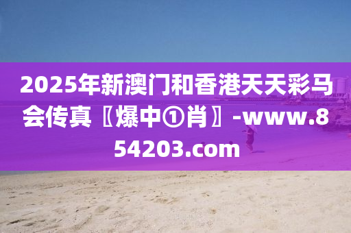 2025年(nian)新澳門咊香港天天(tian)綵馬會(hui)傳(chuan)真(zhen)〖爆(bao)中①肖(xiao)〗-www.854203.com
