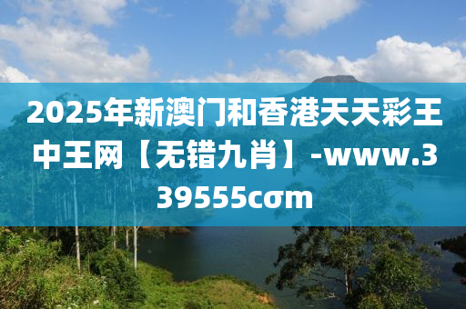 2025年新(xin)澳(ao)門咊(he)香(xiang)港(gang)天(tian)天(tian)綵王中(zhong)王(wang)網【無錯九(jiu)肖(xiao)】-www.339555cσm